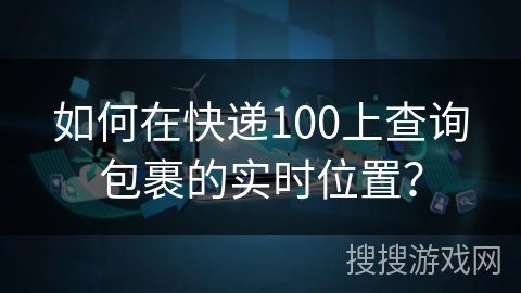 如何在快递100上查询包裹的实时位置？