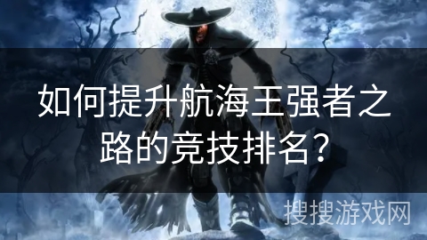 如何提升航海王强者之路的竞技排名？