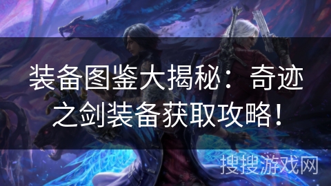 装备图鉴大揭秘:奇迹之剑装备获取攻略! 装备图鉴大揭秘:奇迹之剑装备获取攻略!