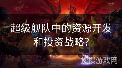 超级舰队中的资源开发和投资战略？
