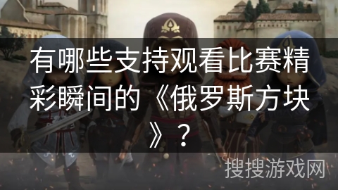 有哪些支持观看比赛精彩瞬间的《俄罗斯方块》? 有哪些支持观看比赛精彩瞬间的《俄罗斯方块》?