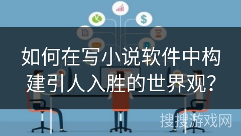 如何在写小说软件中构建引人入胜的世界观? 如何在写小说软件中构建引人入胜的世界观?