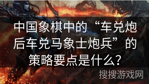中国象棋中的“车兑炮后车兑马象士炮兵”的策略要点是什么？