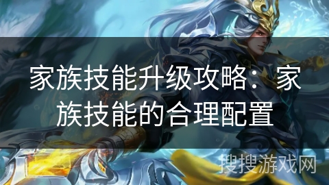 家族技能升级攻略：家族技能的合理配置