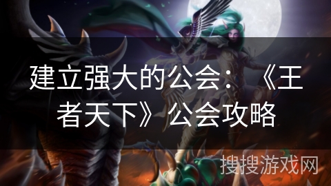 建立强大的公会:《王者天下》公会攻略 建立强大的公会:《王者天下》公会攻略
