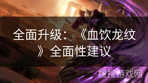 全面升级：《血饮龙纹》全面性建议