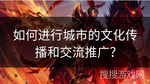 如何进行城市的文化传播和交流推广？