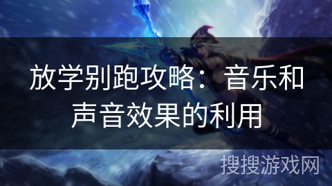 放学别跑攻略：音乐和声音效果的利用