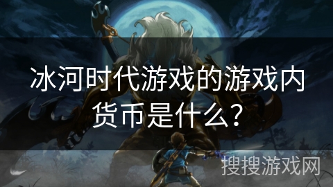 冰河时代游戏的游戏内货币是什么? 冰河时代游戏的游戏内货币是什么?