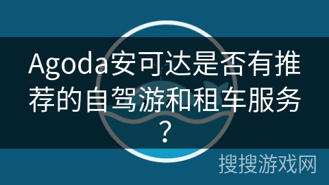 Agoda安可达是否有推荐的自驾游和租车服务? Agoda安可达是否有推荐的自驾游和租车服务?