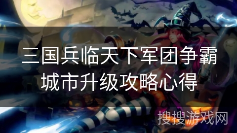三国兵临天下军团争霸城市升级攻略心得