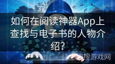 如何在阅读神器App上查找与电子书的人物介绍？