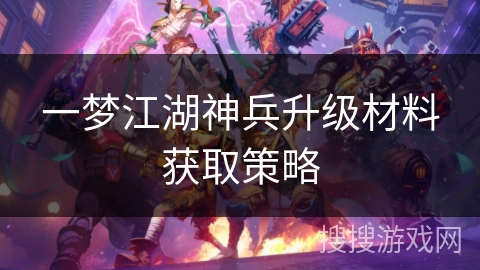 一梦江湖神兵升级材料获取策略