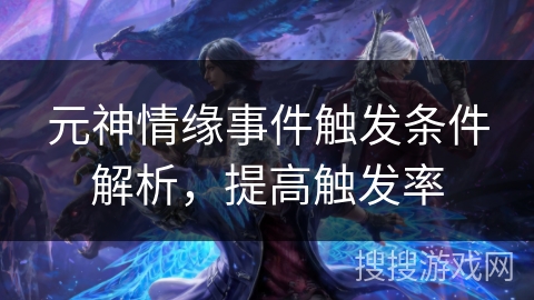 元神情缘事件触发条件解析，提高触发率