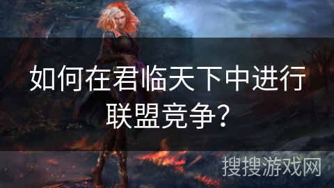 如何在君临天下中进行联盟竞争？