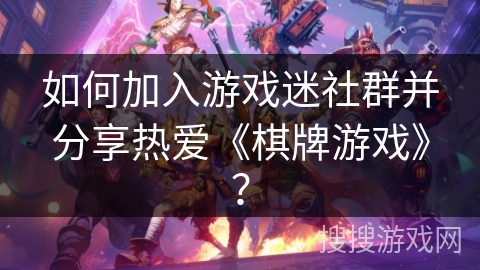 如何加入游戏迷社群并分享热爱《棋牌游戏》? 如何加入游戏迷社群并分享热爱《棋牌游戏》?