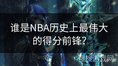 谁是NBA历史上最伟大的得分前锋？