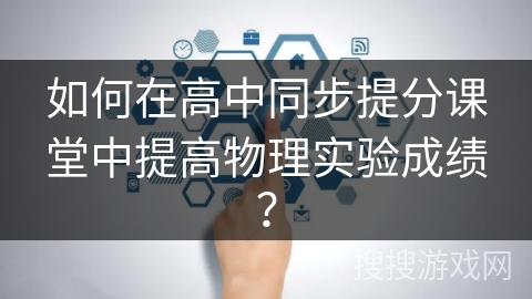 如何在高中同步提分课堂中提高物理实验成绩？
