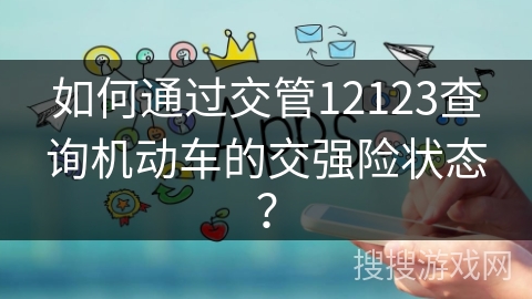 如何通过交管12123查询机动车的交强险状态？
