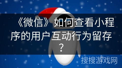 《微信》如何查看小程序的用户互动行为留存？