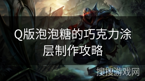 Q版泡泡糖的巧克力涂层制作攻略