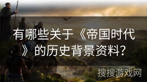 有哪些关于《帝国时代》的历史背景资料？