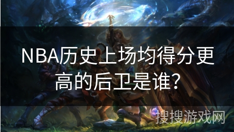 NBA历史上场均得分更高的后卫是谁？