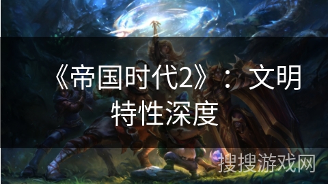 《帝国时代2》:文明特性深度 《帝国时代2》:文明特性深度