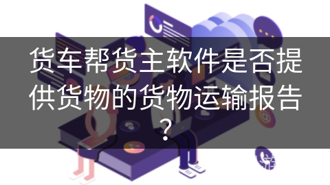 货车帮货主软件是否提供货物的货物运输报告？