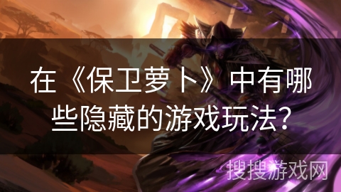 在《保卫萝卜》中有哪些隐藏的游戏玩法？