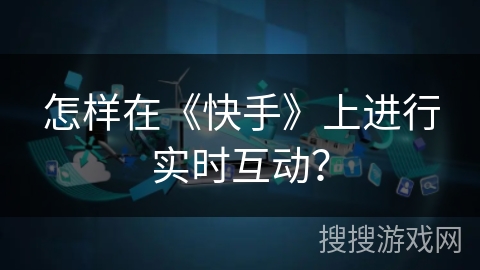 怎样在《快手》上进行实时互动？