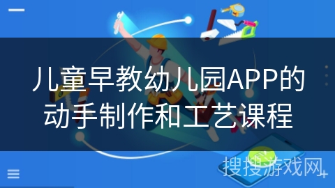 儿童早教幼儿园APP的动手制作和工艺课程