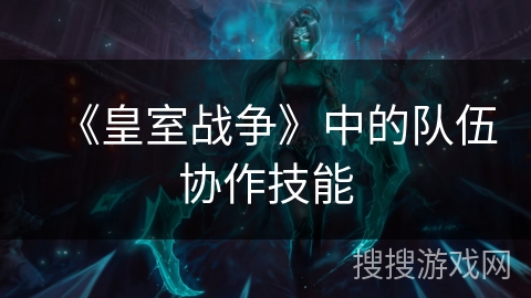 《皇室战争》中的队伍协作技能