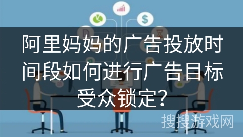 阿里妈妈的广告投放时间段如何进行广告目标受众锁定？