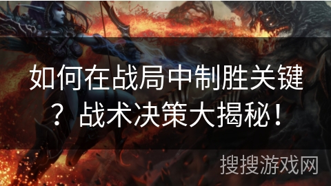 如何在战局中制胜关键？战术决策大揭秘！