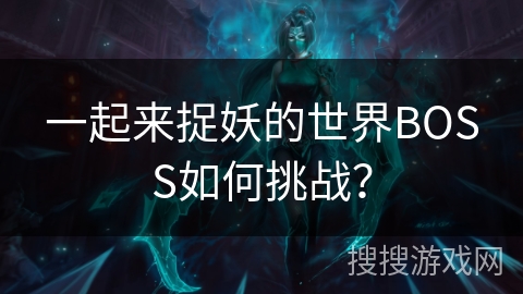 一起来捉妖的世界BOSS如何挑战？