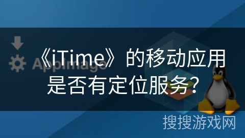 《iTime》的移动应用是否有定位服务？