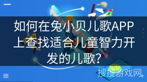 如何在兔小贝儿歌APP上查找适合儿童智力开发的儿歌？