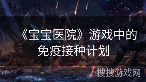 《宝宝医院》游戏中的免疫接种计划