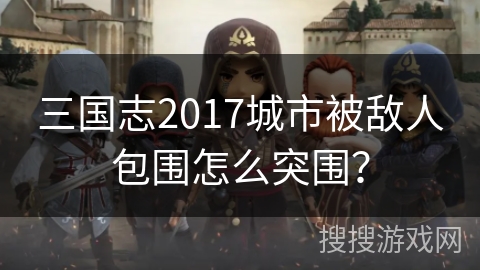 三国志2017城市被敌人包围怎么突围？