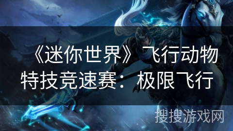 《迷你世界》飞行动物特技竞速赛：极限飞行