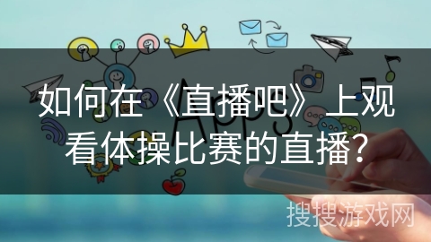如何在《直播吧》上观看体操比赛的直播？