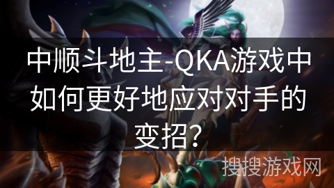 中顺斗地主-QKA游戏中如何更好地应对对手的变招？