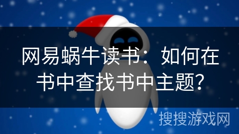 网易蜗牛读书:如何在书中查找书中主题? 网易蜗牛读书:如何在书中查找书中主题?