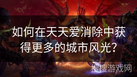 如何在天天爱消除中获得更多的城市风光？