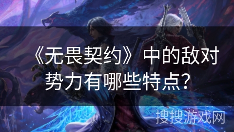 《无畏契约》中的敌对势力有哪些特点？