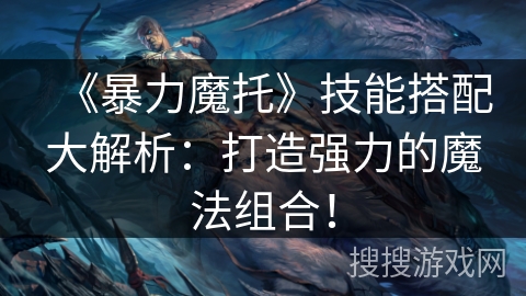 《暴力魔托》技能搭配大解析:打造强力的魔法组合! 《暴力魔托》技能搭配大解析:打造强力的魔法组合!