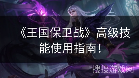 《王国保卫战》高级技能使用指南! 《王国保卫战》高级技能使用指南!