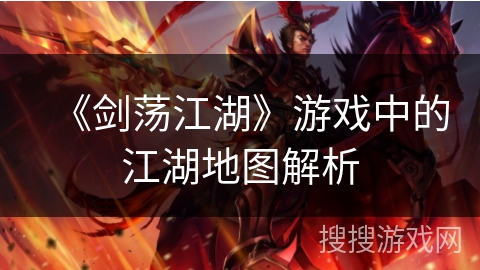 《剑荡江湖》游戏中的江湖地图解析 《剑荡江湖》游戏中的江湖地图解析