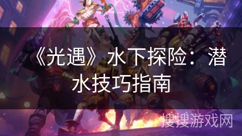 《光遇》水下探险：潜水技巧指南